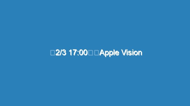【2/3 17:00～】Apple Vision Proついに発売！ テックジャーナリスト本田雅一さんと開封ライブやります